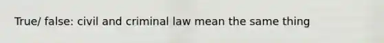 True/ false: civil and criminal law mean the same thing