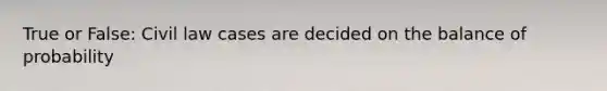 True or False: Civil law cases are decided on the balance of probability