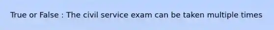 True or False : The civil service exam can be taken multiple times