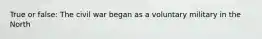 True or false: The civil war began as a voluntary military in the North
