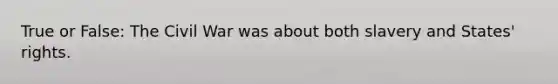 True or False: The Civil War was about both slavery and States' rights.