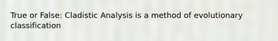 True or False: Cladistic Analysis is a method of evolutionary classification