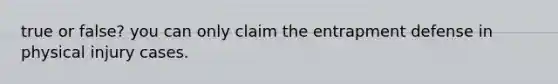 true or false? you can only claim the entrapment defense in physical injury cases.