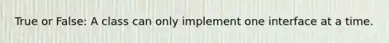 True or False: A class can only implement one interface at a time.