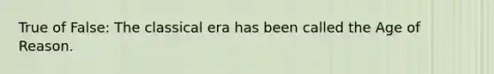 True of False: The classical era has been called the Age of Reason.