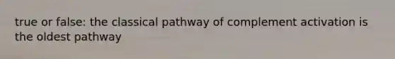 true or false: the classical pathway of complement activation is the oldest pathway