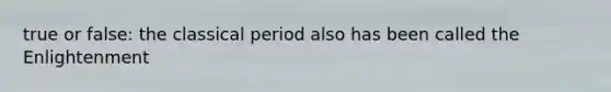 true or false: the classical period also has been called the Enlightenment