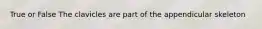 True or False The clavicles are part of the appendicular skeleton