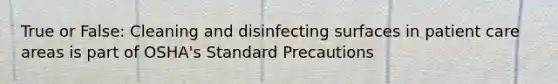 True or False: Cleaning and disinfecting surfaces in patient care areas is part of OSHA's Standard Precautions