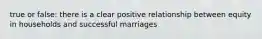 true or false: there is a clear positive relationship between equity in households and successful marriages