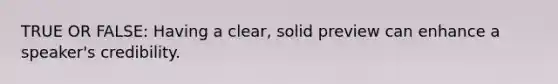 TRUE OR FALSE: Having a clear, solid preview can enhance a speaker's credibility.