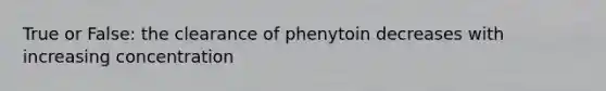 True or False: the clearance of phenytoin decreases with increasing concentration