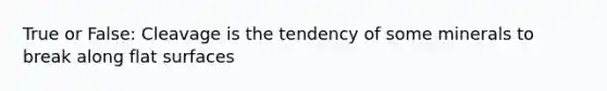 True or False: Cleavage is the tendency of some minerals to break along flat surfaces