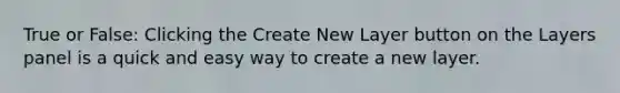 True or False: Clicking the Create New Layer button on the Layers panel is a quick and easy way to create a new layer.