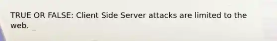 TRUE OR FALSE: Client Side Server attacks are limited to the web.