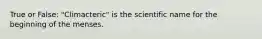 True or False: "Climacteric" is the scientific name for the beginning of the menses.