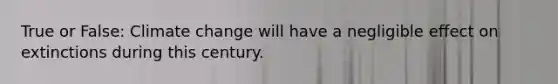 True or False: Climate change will have a negligible effect on extinctions during this century.