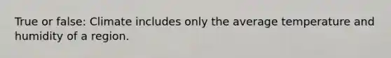 True or false: Climate includes only the average temperature and humidity of a region.