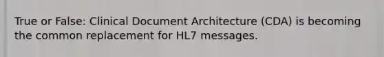 True or False: Clinical Document Architecture (CDA) is becoming the common replacement for HL7 messages.