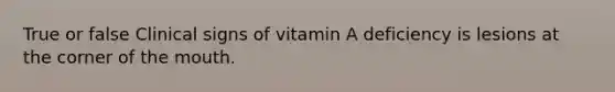 True or false Clinical signs of vitamin A deficiency is lesions at the corner of the mouth.