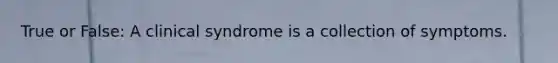 True or False: A clinical syndrome is a collection of symptoms.