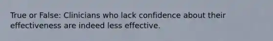 True or False: Clinicians who lack confidence about their effectiveness are indeed less effective.