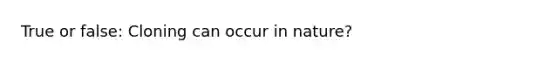 True or false: Cloning can occur in nature?