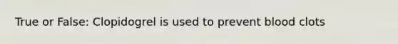 True or False: Clopidogrel is used to prevent blood clots