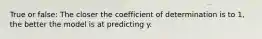 True or false: The closer the coefficient of determination is to 1, the better the model is at predicting y.