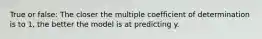 True or false: The closer the multiple coefficient of determination is to 1, the better the model is at predicting y.