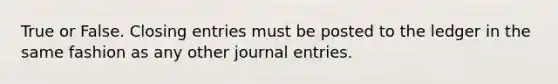 True or False. <a href='https://www.questionai.com/knowledge/kosjhwC4Ps-closing-entries' class='anchor-knowledge'>closing entries</a> must be posted to the ledger in the same fashion as any other <a href='https://www.questionai.com/knowledge/k7UlY65VeM-journal-entries' class='anchor-knowledge'>journal entries</a>.