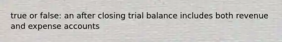 true or false: an after closing trial balance includes both revenue and expense accounts