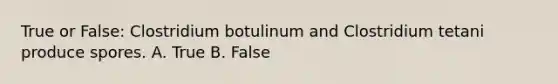 True or False: Clostridium botulinum and Clostridium tetani produce spores. A. True B. False