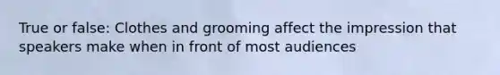 True or false: Clothes and grooming affect the impression that speakers make when in front of most audiences