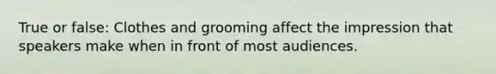 True or false: Clothes and grooming affect the impression that speakers make when in front of most audiences.