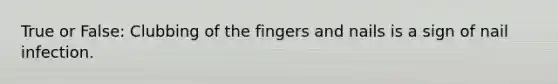 True or False: Clubbing of the fingers and nails is a sign of nail infection.