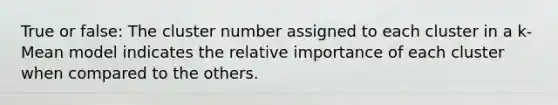 True or false: The cluster number assigned to each cluster in a k-Mean model indicates the relative importance of each cluster when compared to the others.