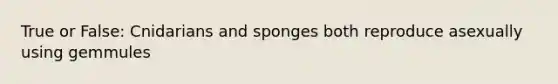 True or False: Cnidarians and sponges both reproduce asexually using gemmules