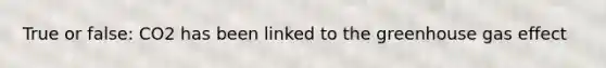 True or false: CO2 has been linked to the greenhouse gas effect