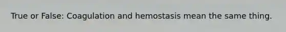 True or False: Coagulation and hemostasis mean the same thing.