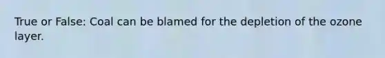 True or False: Coal can be blamed for the depletion of the ozone layer.