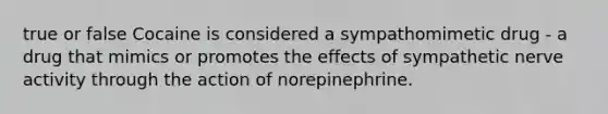 true or false Cocaine is considered a sympathomimetic drug - a drug that mimics or promotes the effects of sympathetic nerve activity through the action of norepinephrine.