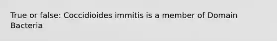 True or false: Coccidioides immitis is a member of <a href='https://www.questionai.com/knowledge/knPqsjgNUD-domain-bacteria' class='anchor-knowledge'>domain bacteria</a>