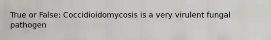 True or False: Coccidioidomycosis is a very virulent fungal pathogen