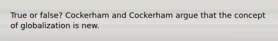 True or false? Cockerham and Cockerham argue that the concept of globalization is new.