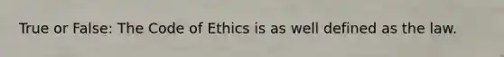 True or False: The Code of Ethics is as well defined as the law.