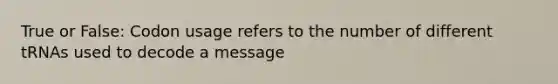 True or False: Codon usage refers to the number of different tRNAs used to decode a message