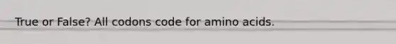 True or False? All codons code for amino acids.