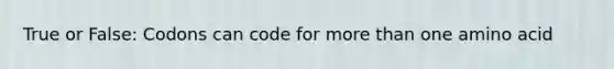 True or False: Codons can code for more than one amino acid