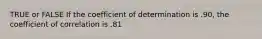 TRUE or FALSE If the coefficient of determination is .90, the coefficient of correlation is .81